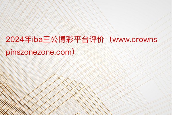 2024年iba三公博彩平台评价（www.crownspinszonezone.com）