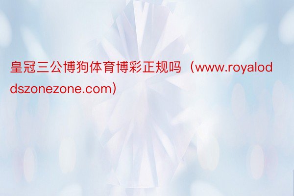 皇冠三公博狗体育博彩正规吗（www.royaloddszonezone.com）