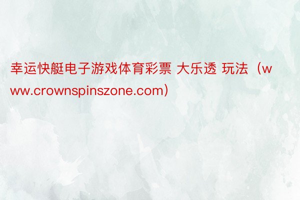 幸运快艇电子游戏体育彩票 大乐透 玩法（www.crownspinszone.com）