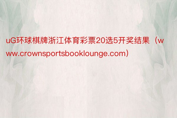 uG环球棋牌浙江体育彩票20选5开奖结果（www.crownsportsbooklounge.com）