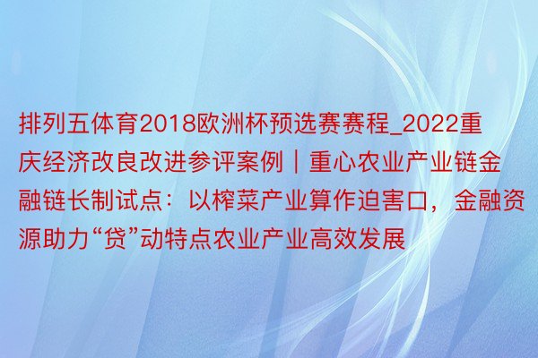 排列五体育2018欧洲杯预选赛赛程_2022重庆经济改良改进参评案例｜重心农业产业链金融链长制试点：以榨菜产业算作迫害口，金融资源助力“贷”动特点农业产业高效发展