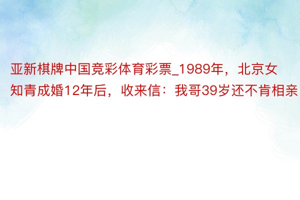 亚新棋牌中国竞彩体育彩票_1989年，北京女知青成婚12年后，收来信：我哥39岁还不肯相亲！