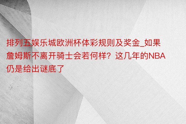 排列五娱乐城欧洲杯体彩规则及奖金_如果詹姆斯不离开骑士会若何样？这几年的NBA仍是给出谜底了