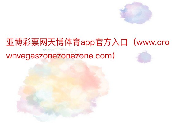 亚博彩票网天博体育app官方入口（www.crownvegaszonezonezone.com）