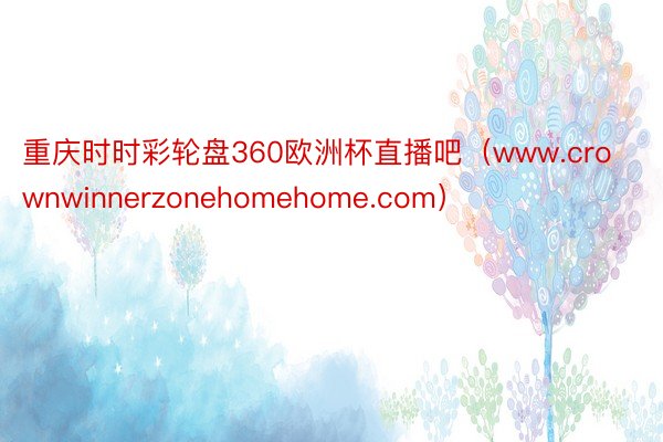 重庆时时彩轮盘360欧洲杯直播吧（www.crownwinnerzonehomehome.com）