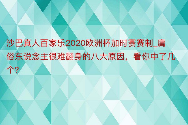 沙巴真人百家乐2020欧洲杯加时赛赛制_庸俗东说念主很难翻身的八大原因，看你中了几个？