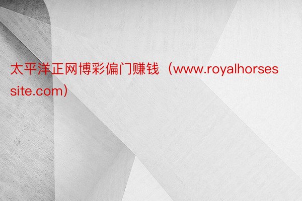 太平洋正网博彩偏门赚钱（www.royalhorsessite.com）