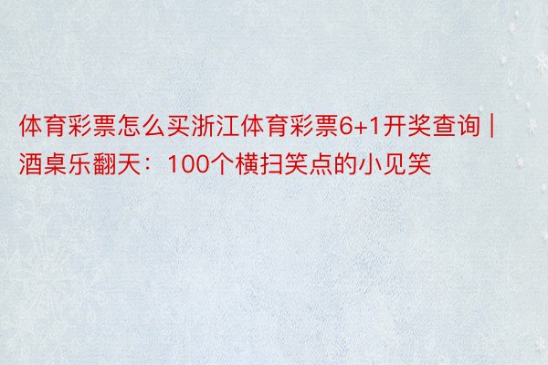 体育彩票怎么买浙江体育彩票6+1开奖查询 | 酒桌乐翻天：100个横扫笑点的小见笑