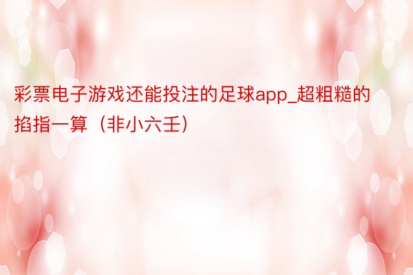 彩票电子游戏还能投注的足球app_超粗糙的掐指一算（非小六壬）