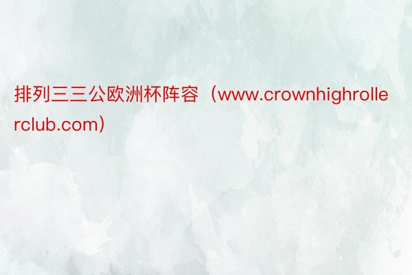 排列三三公欧洲杯阵容（www.crownhighrollerclub.com）