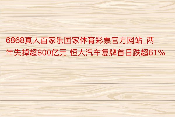 6868真人百家乐国家体育彩票官方网站_两年失掉超800亿元 恒大汽车复牌首日跌超61%