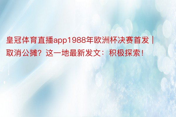 皇冠体育直播app1988年欧洲杯决赛首发 | 取消公摊？这一地最新发文：积极探索！