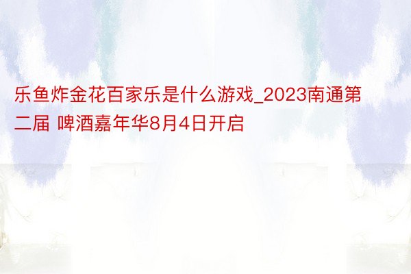 乐鱼炸金花百家乐是什么游戏_2023南通第二届 啤酒嘉年华8月4日开启