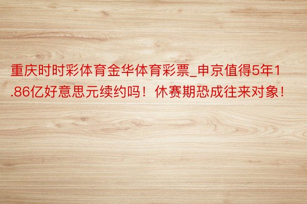 重庆时时彩体育金华体育彩票_申京值得5年1.86亿好意思元续约吗！休赛期恐成往来对象！