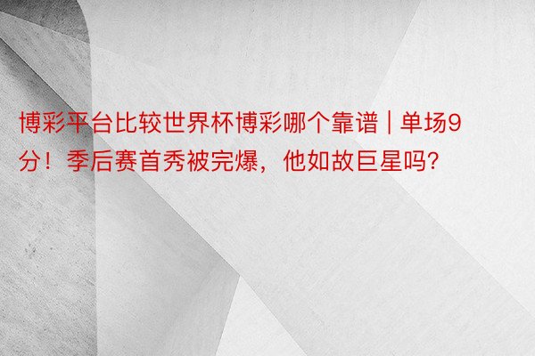 博彩平台比较世界杯博彩哪个靠谱 | 单场9分！季后赛首秀被完爆，他如故巨星吗？