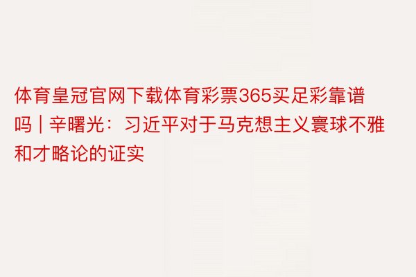 体育皇冠官网下载体育彩票365买足彩靠谱吗 | 辛曙光：习近平对于马克想主义寰球不雅和才略论的证实