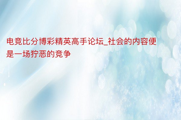 电竞比分博彩精英高手论坛_社会的内容便是一场狞恶的竞争