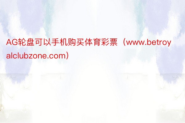 AG轮盘可以手机购买体育彩票（www.betroyalclubzone.com）