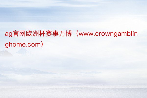 ag官网欧洲杯赛事万博（www.crowngamblinghome.com）