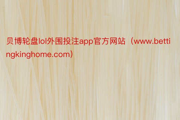 贝博轮盘lol外围投注app官方网站（www.bettingkinghome.com）