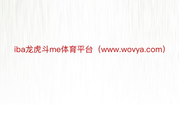 iba龙虎斗me体育平台（www.wovya.com）