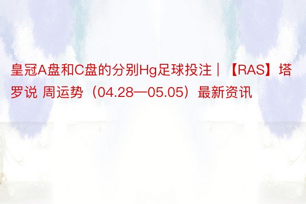 皇冠A盘和C盘的分别Hg足球投注 | 【RAS】塔罗说 周运势（04.28—05.05）最新资讯