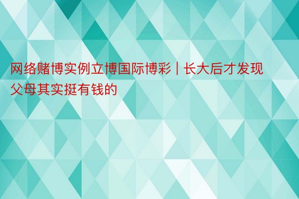 网络赌博实例立博国际博彩 | 长大后才发现父母其实挺有钱的