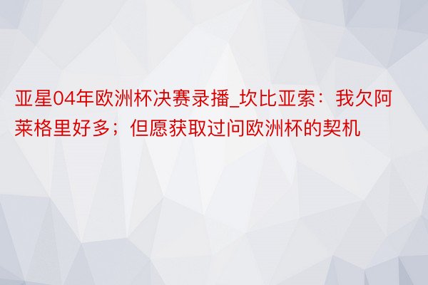 亚星04年欧洲杯决赛录播_坎比亚索：我欠阿莱格里好多；但愿获取过问欧洲杯的契机