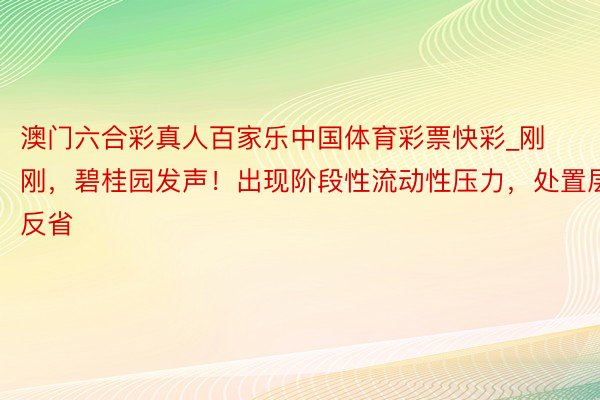 澳门六合彩真人百家乐中国体育彩票快彩_刚刚，碧桂园发声！出现阶段性流动性压力，处置层反省