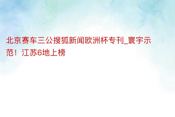 北京赛车三公搜狐新闻欧洲杯专刊_寰宇示范！江苏6地上榜