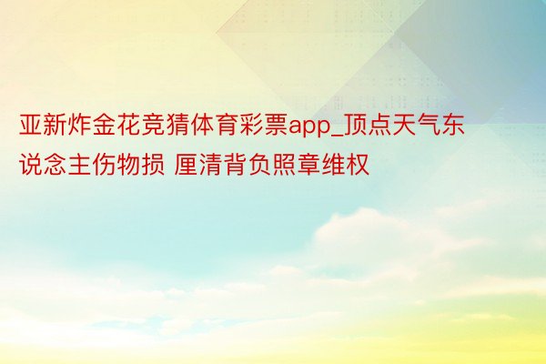 亚新炸金花竞猜体育彩票app_顶点天气东说念主伤物损 厘清背负照章维权