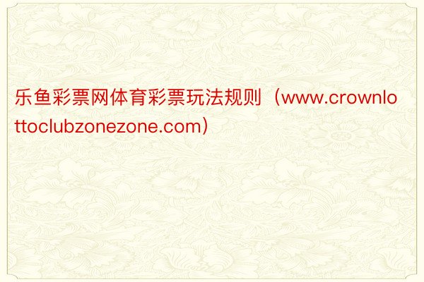 乐鱼彩票网体育彩票玩法规则（www.crownlottoclubzonezone.com）