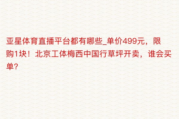 亚星体育直播平台都有哪些_单价499元，限购1块！北京工体梅西中国行草坪开卖，谁会买单？