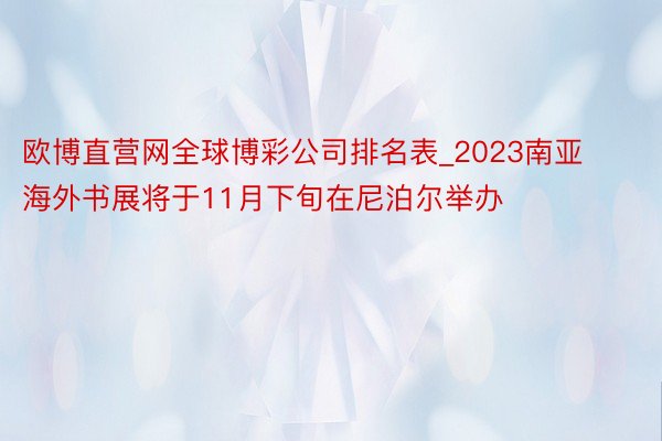 欧博直营网全球博彩公司排名表_2023南亚海外书展将于11月下旬在尼泊尔举办