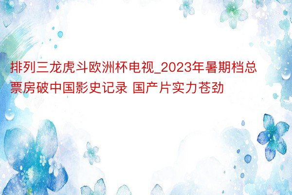 排列三龙虎斗欧洲杯电视_2023年暑期档总票房破中国影史记录 国产片实力苍劲