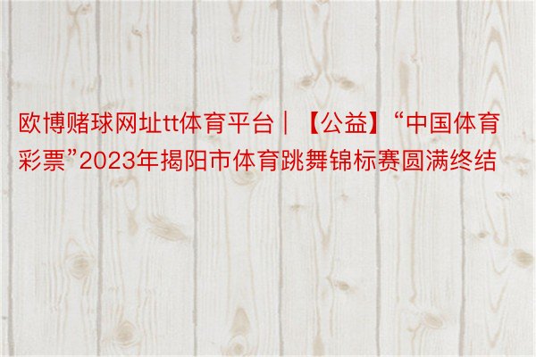 欧博赌球网址tt体育平台 | 【公益】“中国体育彩票”2023年揭阳市体育跳舞锦标赛圆满终结