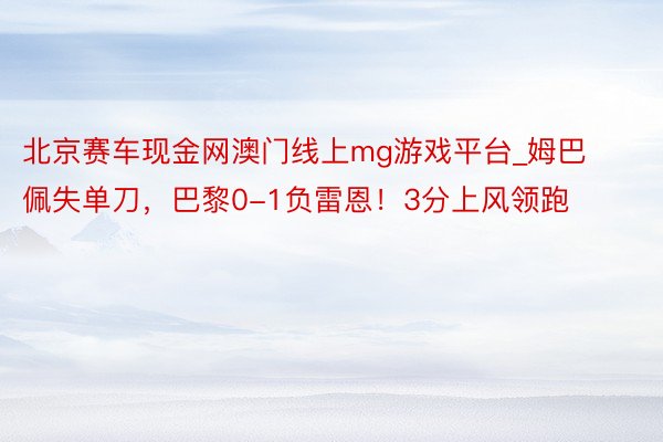 北京赛车现金网澳门线上mg游戏平台_姆巴佩失单刀，巴黎0-1负雷恩！3分上风领跑