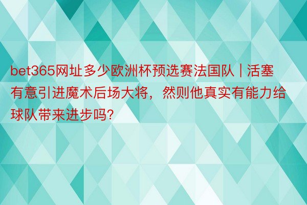 bet365网址多少欧洲杯预选赛法国队 | 活塞有意引进魔术后场大将，然则他真实有能力给球队带来进步吗？