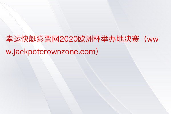 幸运快艇彩票网2020欧洲杯举办地决赛（www.jackpotcrownzone.com）