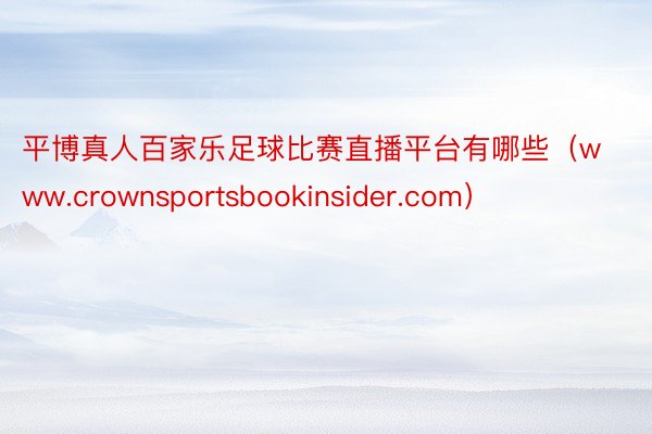 平博真人百家乐足球比赛直播平台有哪些（www.crownsportsbookinsider.com）