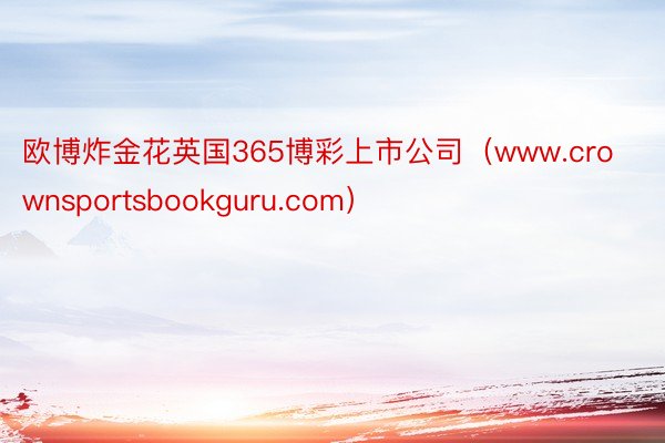 欧博炸金花英国365博彩上市公司（www.crownsportsbookguru.com）