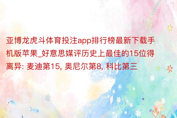 亚博龙虎斗体育投注app排行榜最新下载手机版苹果_好意思媒评历史上最佳的15位得离异: 麦迪第15, 奥尼尔第8, 科比第三