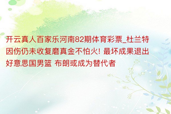 开云真人百家乐河南82期体育彩票_杜兰特因伤仍未收复磨真金不怕火! 最坏成果退出好意思国男篮 布朗或成为替代者