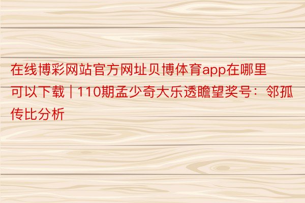 在线博彩网站官方网址贝博体育app在哪里可以下载 | 110期孟少奇大乐透瞻望奖号：邻孤传比分析