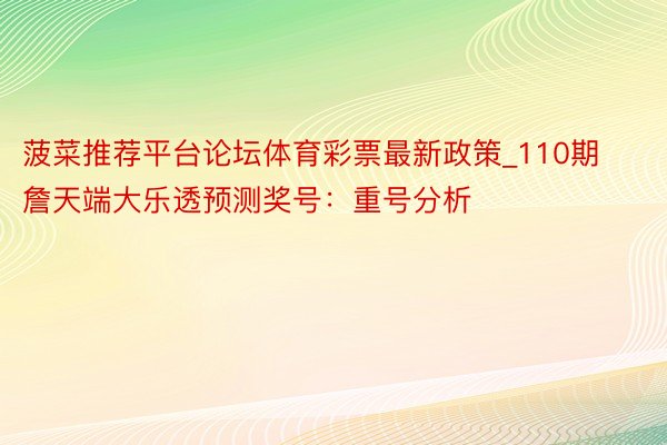 菠菜推荐平台论坛体育彩票最新政策_110期詹天端大乐透预测奖号：重号分析