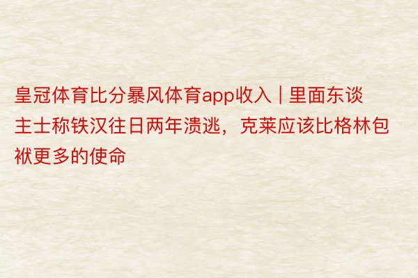 皇冠体育比分暴风体育app收入 | 里面东谈主士称铁汉往日两年溃逃，克莱应该比格林包袱更多的使命