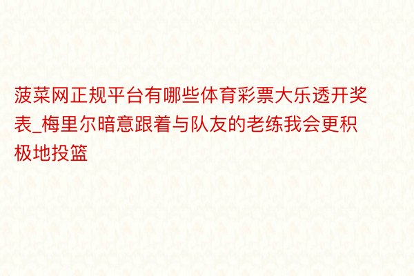 菠菜网正规平台有哪些体育彩票大乐透开奖表_梅里尔暗意跟着与队友的老练我会更积极地投篮