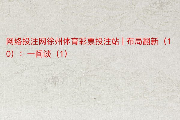 网络投注网徐州体育彩票投注站 | 布局翻新（10）：一间谈（1）