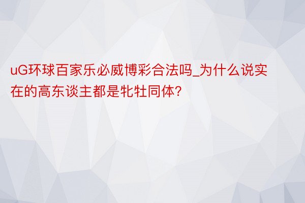 uG环球百家乐必威博彩合法吗_为什么说实在的高东谈主都是牝牡同体？