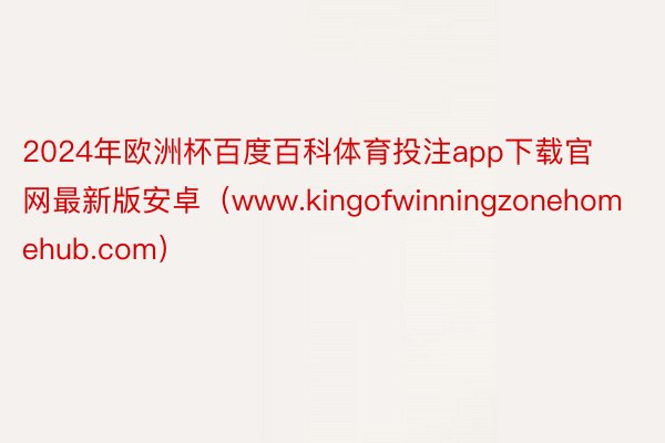 2024年欧洲杯百度百科体育投注app下载官网最新版安卓（www.kingofwinningzonehomehub.com）